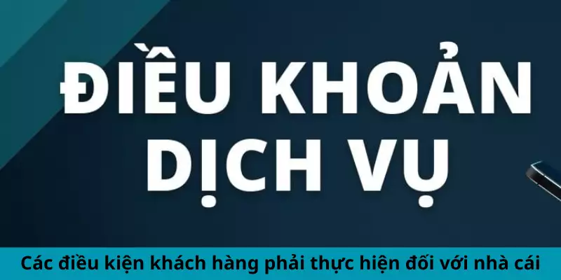 Các điều kiện khách hàng phải thực hiện đối với nhà cái